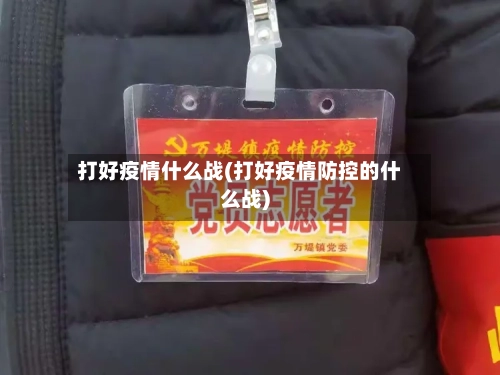 打好疫情什么战(打好疫情防控的什么战)