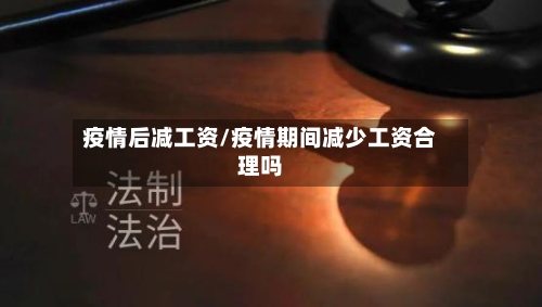 疫情后减工资/疫情期间减少工资合理吗