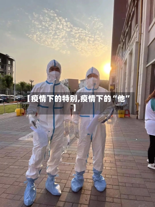 【疫情下的特别,疫情下的“他	”】-第1张图片