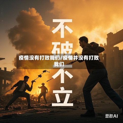 疫情没有打败我们/疫情并没有打败我们