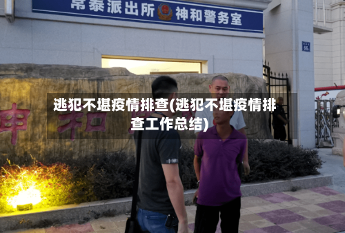 逃犯不堪疫情排查(逃犯不堪疫情排查工作总结)