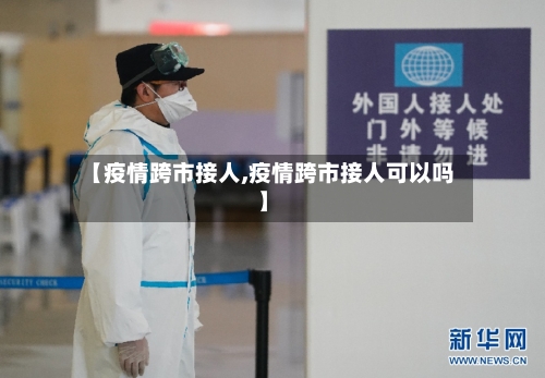 【疫情跨市接人,疫情跨市接人可以吗】
