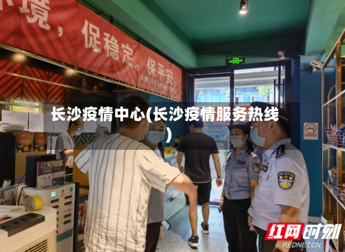 长沙疫情中心(长沙疫情服务热线)