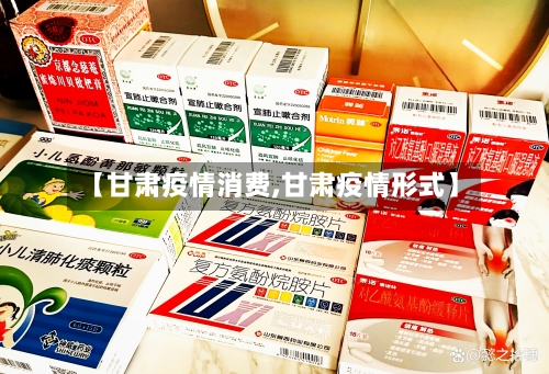 【甘肃疫情消费,甘肃疫情形式】