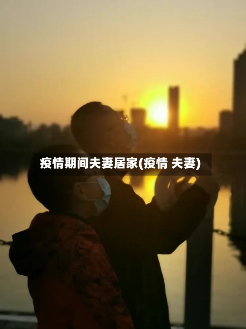 疫情期间夫妻居家(疫情 夫妻)