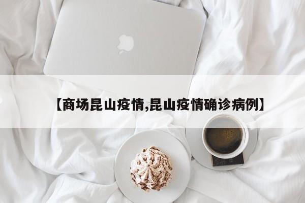 【商场昆山疫情,昆山疫情确诊病例】