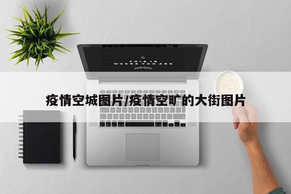 疫情空城图片/疫情空旷的大街图片