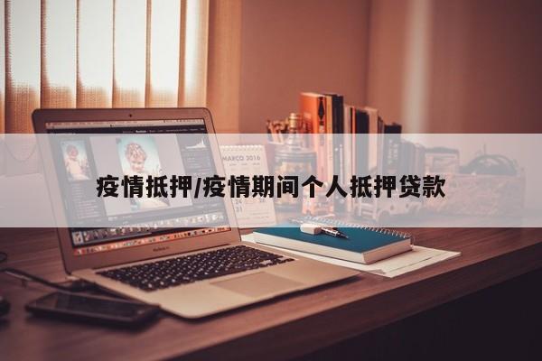疫情抵押/疫情期间个人抵押贷款
