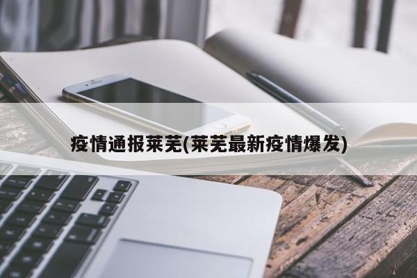 疫情通报莱芜(莱芜最新疫情爆发)